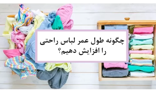 چگونه طول عمر لباس راحتی را افزایش دهیم؟ راهنمای کاربردی